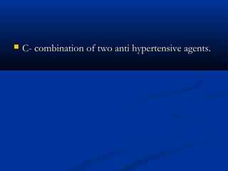    C- combination of two anti hypertensive agents.
 