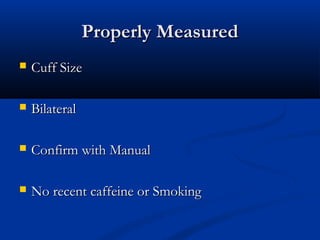 Properly Measured
   Cuff Size

   Bilateral

   Confirm with Manual

   No recent caffeine or Smoking
 