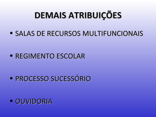 DEMAIS ATRIBUIÇÕES
• SALAS DE RECURSOS MULTIFUNCIONAIS

• REGIMENTO ESCOLAR

• PROCESSO SUCESSÓRIO

• OUVIDORIA
 