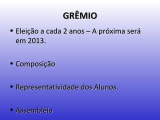 GRÊMIO
• Eleição a cada 2 anos – A próxima será
  em 2013.

• Composição

• Representatividade dos Alunos.

• Assembléia
 