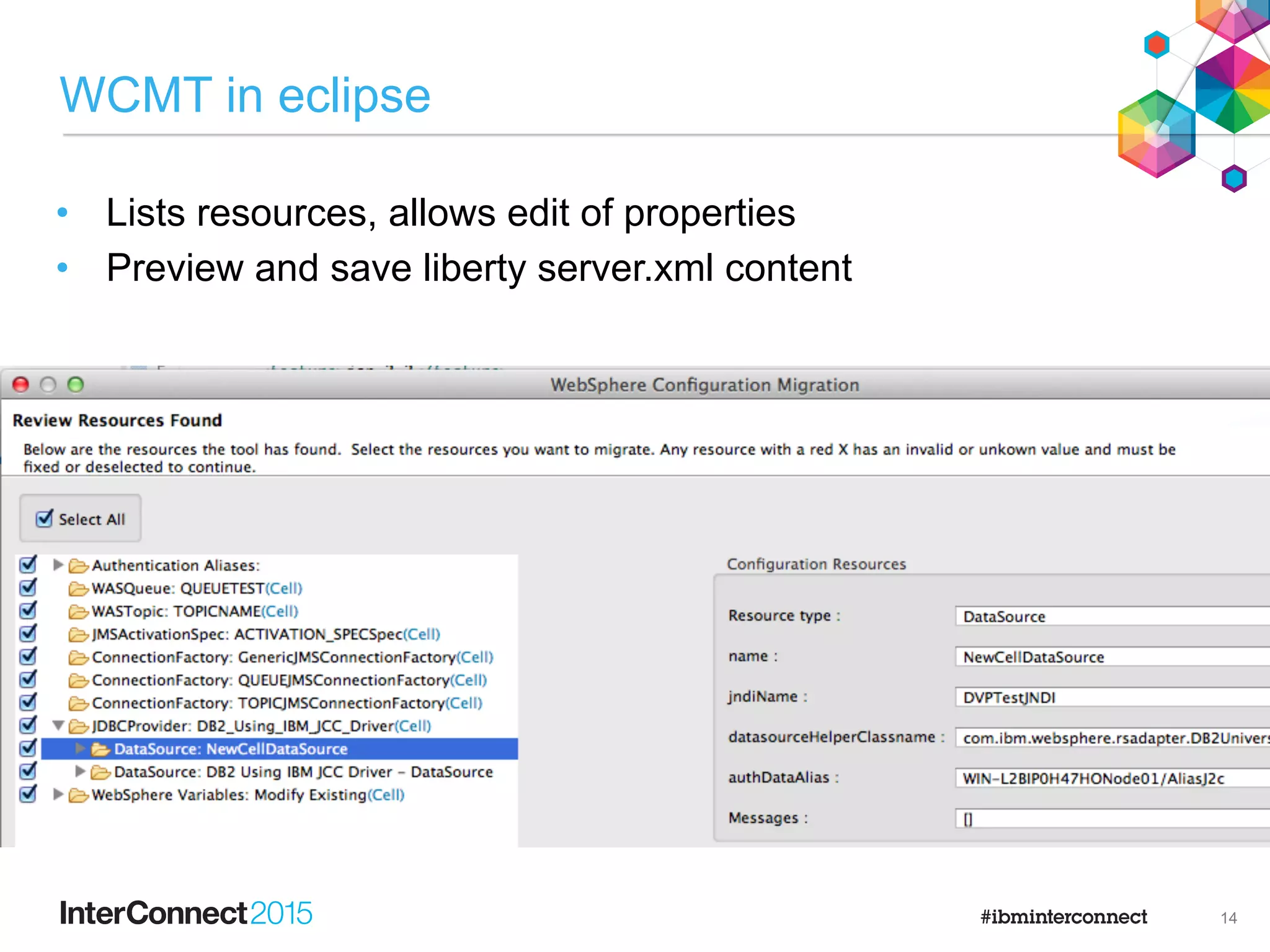 WebLogic
JBoss
WAS Full profile v8.5
Liberty Bluemix
Liberty Cloud
WAS Liberty
profile
Migrate resource configurations
WAS Full profile
v7+
WCMT
WCMT: WebSphere Configuration Migration Toolkit
13
 