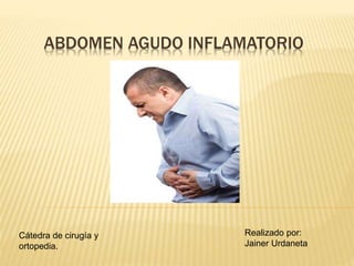 ABDOMEN AGUDO INFLAMATORIO
Realizado por:
Jainer Urdaneta
Cátedra de cirugía y
ortopedia.
 