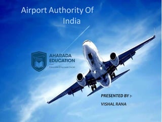 Airport Authority Of
India
PRESENTED BY :-
VISHAL RANA
 