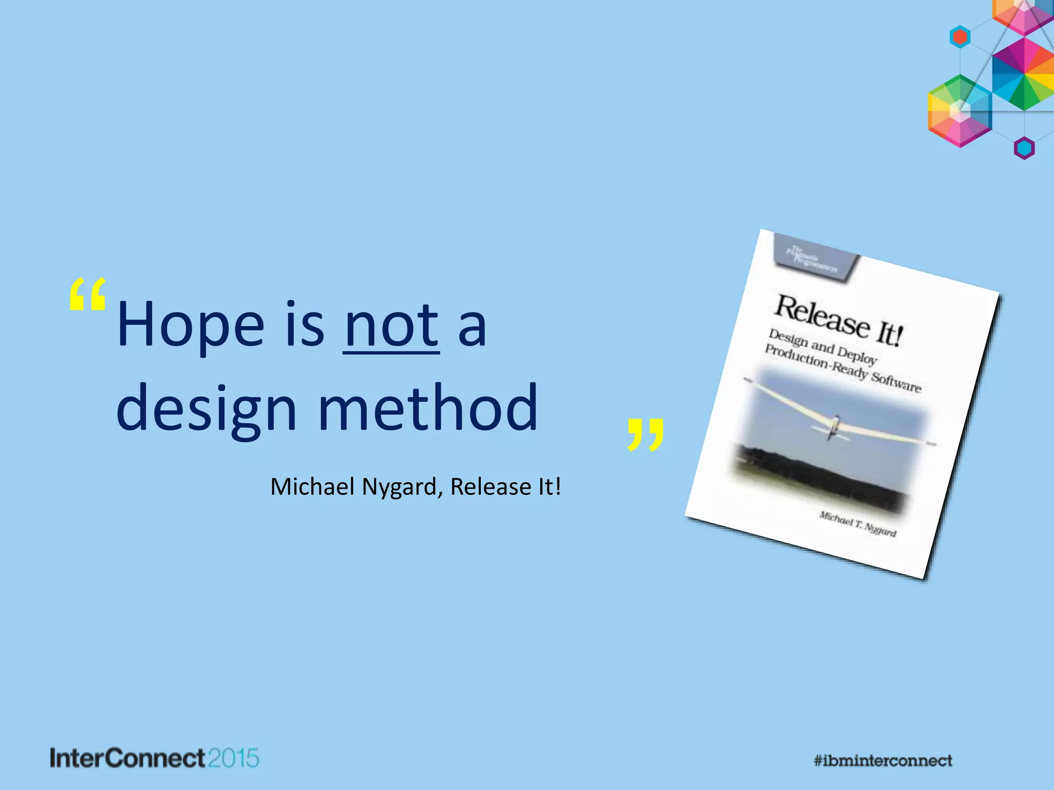Hope is not a
design method
“
”Michael Nygard, Release It!
 