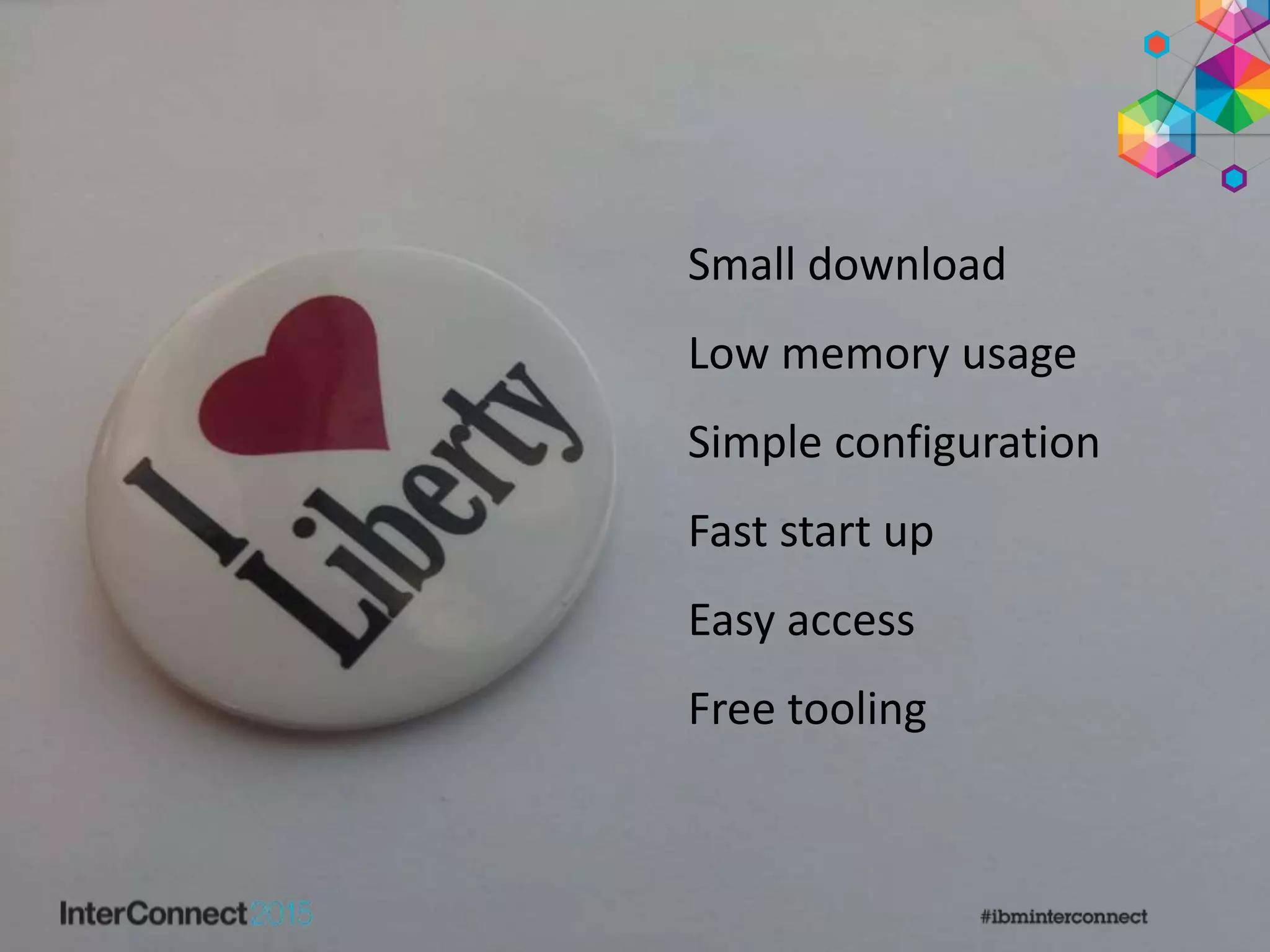 Small download
Low memory usage
Simple configuration
Fast start up
Easy access
Free tooling
 