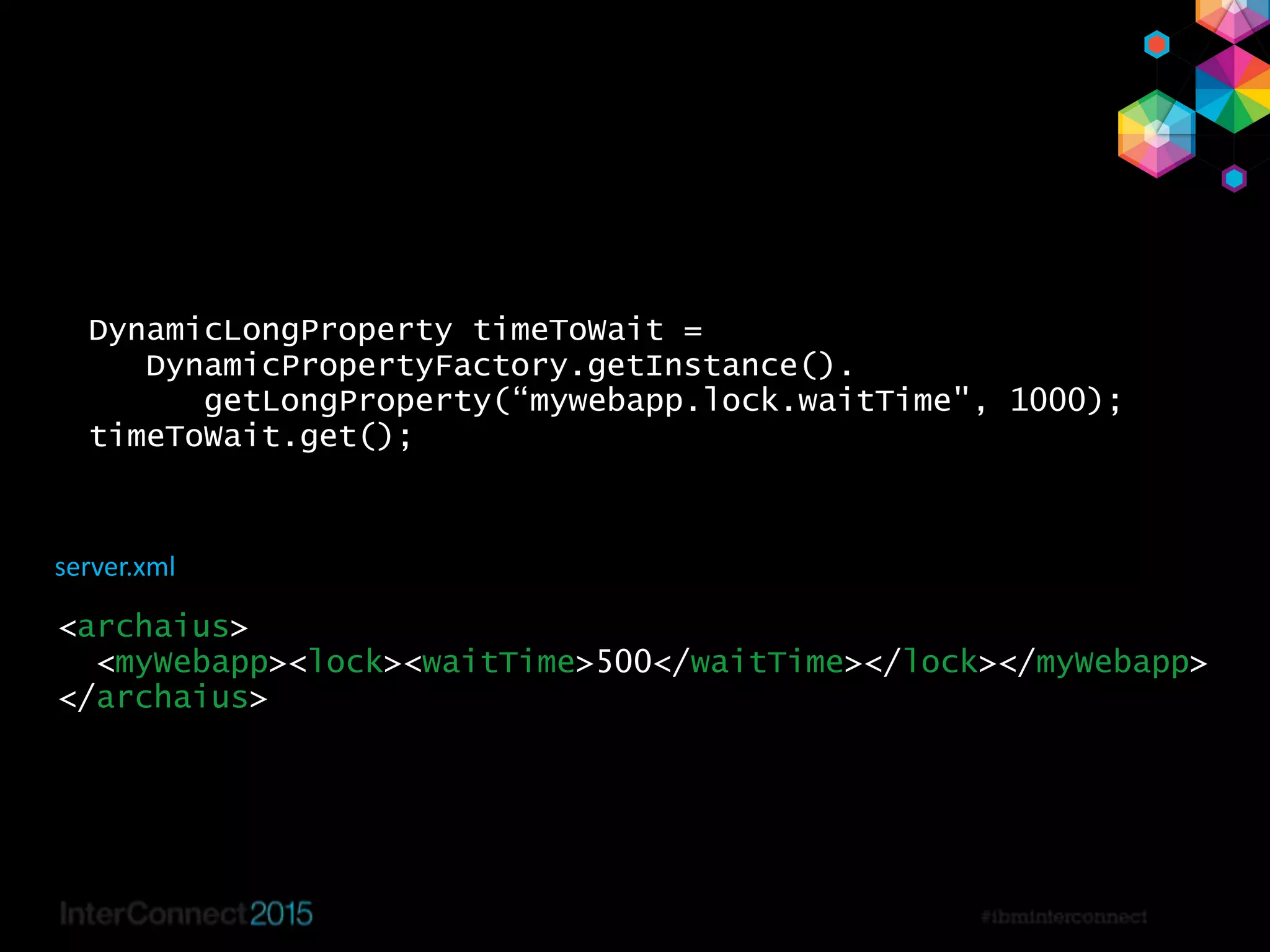 38
DynamicLongProperty timeToWait =
DynamicPropertyFactory.getInstance().
getLongProperty(“mywebapp.lock.waitTime", 1000);
timeToWait.get();
<archaius>
<myWebapp><lock><waitTime>500</waitTime></lock></myWebapp>
</archaius>
server.xml
 