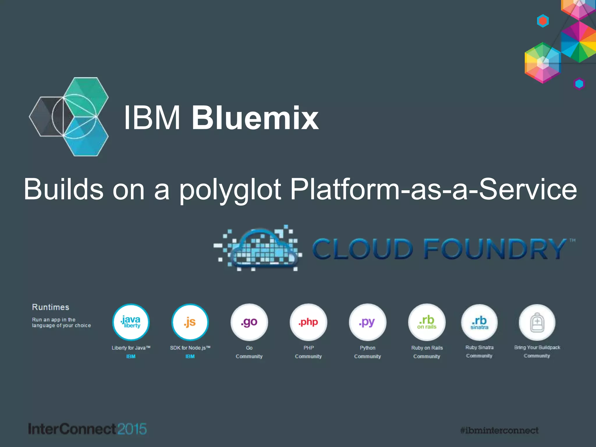 IBM Bluemix
Builds on a polyglot Platform-as-a-Service
 