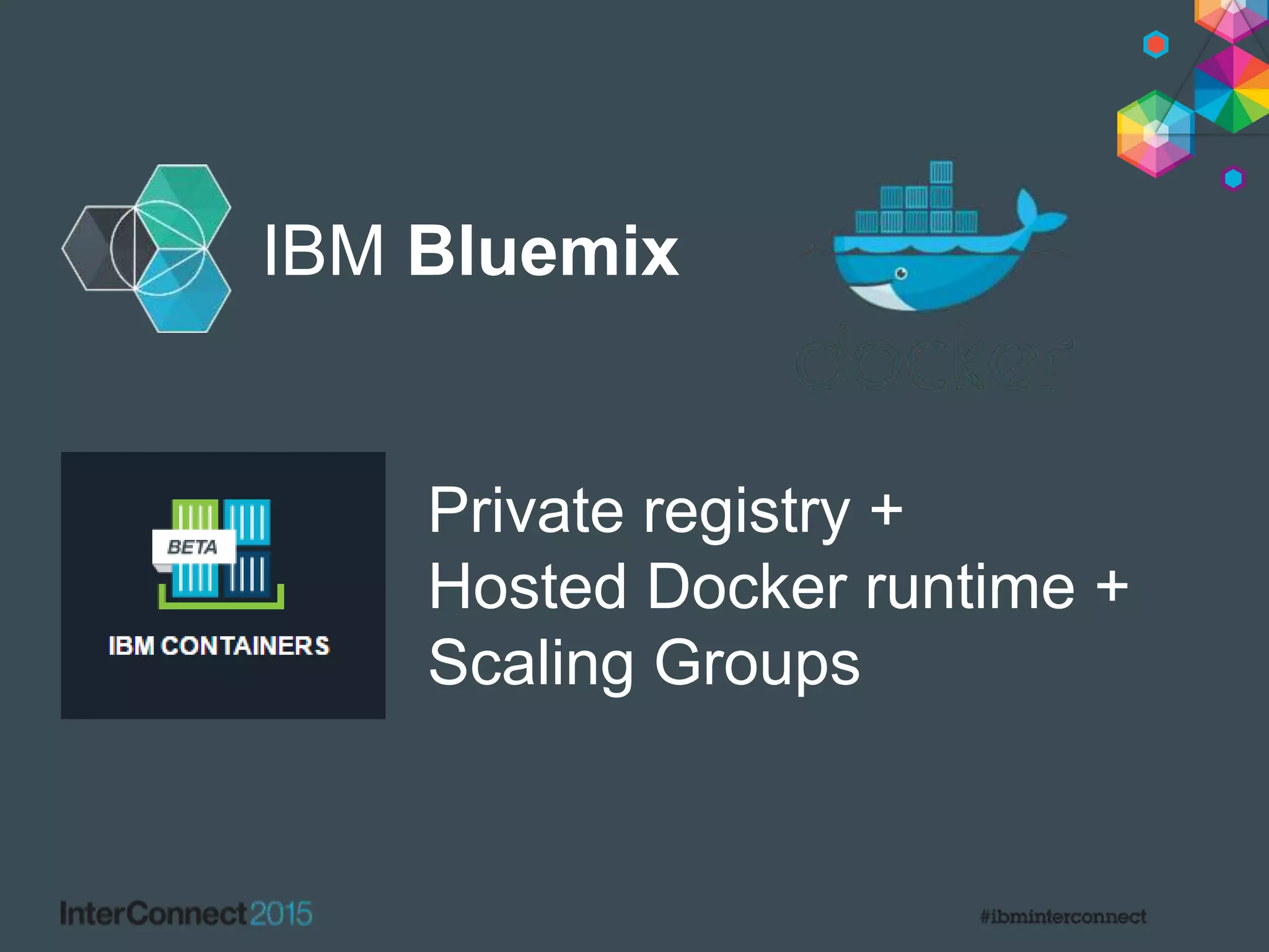 IBM Bluemix
Private registry +
Hosted Docker runtime +
Scaling Groups
 