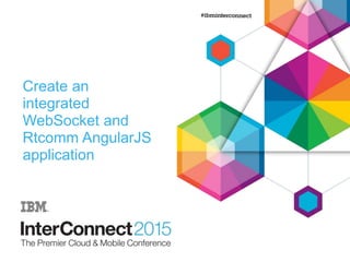 Create an
integrated
WebSocket and
Rtcomm AngularJS
application
 