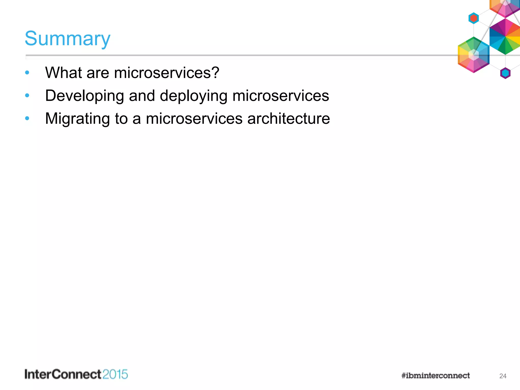 Summary
• What are microservices?
• Developing and deploying microservices
• Migrating to a microservices architecture
24
 