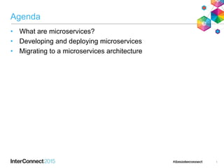 Agenda
• What are microservices?
• Developing and deploying microservices
• Migrating to a microservices architecture
1
 