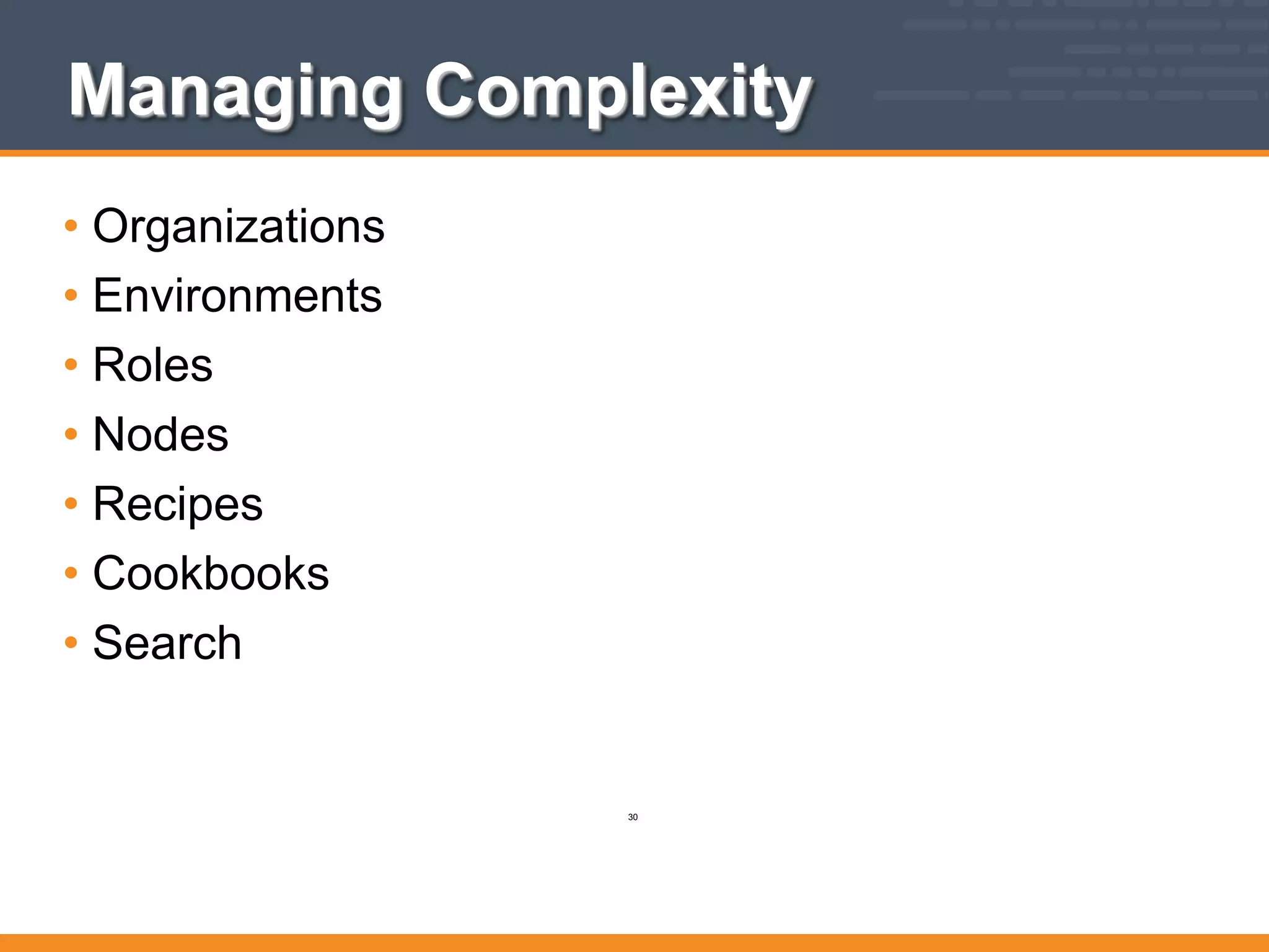 Managing Complexity
• Organizations
• Environments
• Roles
• Nodes
• Recipes
• Cookbooks
• Search
30
 