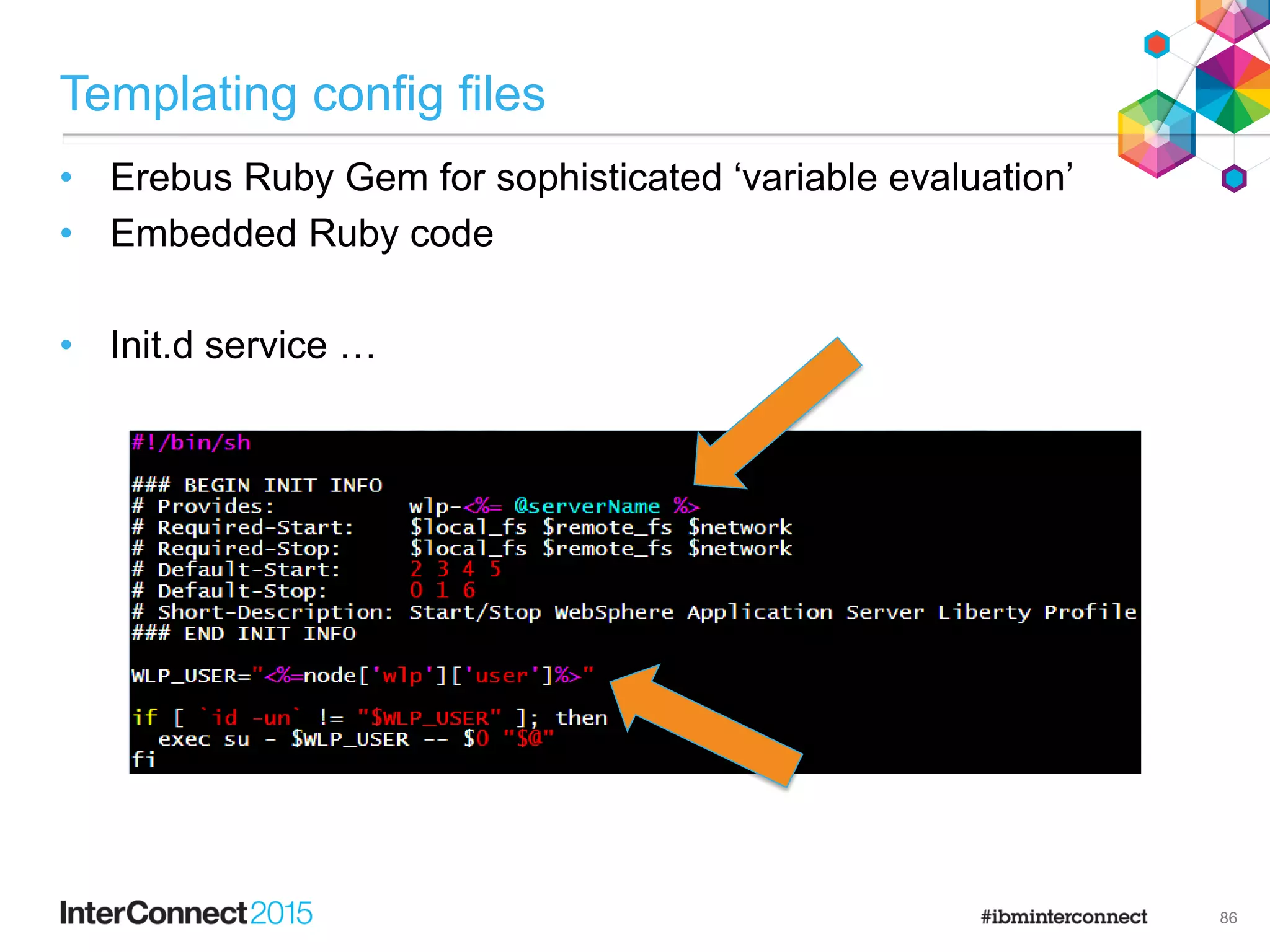 Templating config files
• Erebus Ruby Gem for sophisticated ‘variable evaluation’
• Embedded Ruby code
• Init.d service …
86
 