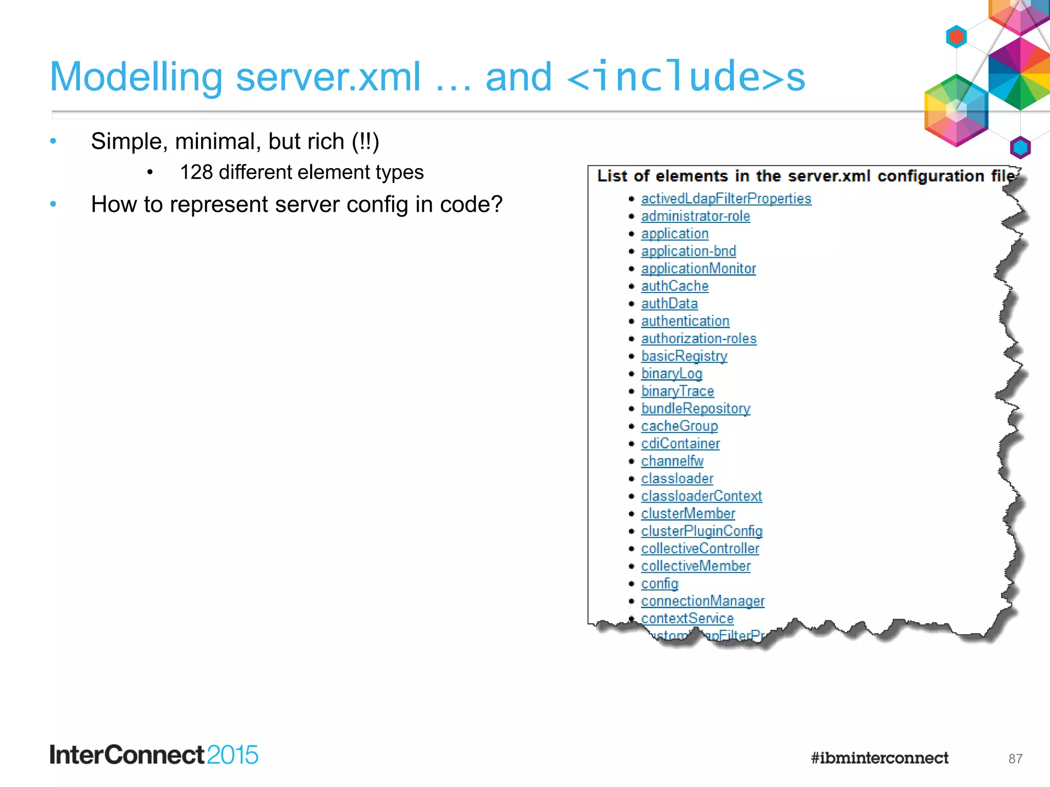 Modelling server.xml … and <include>s
• Simple, minimal, but rich (!!)
• 128 different element types
• How to represent server config in code?
87
 
