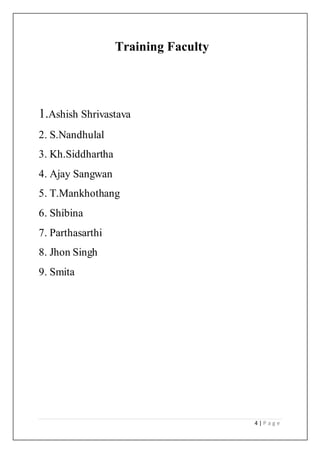 4 | P a g e
Training Faculty
1.Ashish Shrivastava
2. S.Nandhulal
3. Kh.Siddhartha
4. Ajay Sangwan
5. T.Mankhothang
6. Shibina
7. Parthasarthi
8. Jhon Singh
9. Smita
 