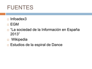 FUENTES 
 Infoadex3 
 EGM 
 “La sociedad de la Información en España 
2013” 
 Wikipedia 
 Estudios de la espiral de Dance 
