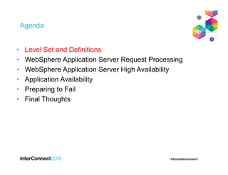 Agenda
• Level Set and Definitions
• WebSphere Application Server Request Processing
• WebSphere Application Server High Availability
• Application Availability
• Preparing to Fail
• Final Thoughts
 