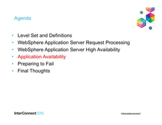 Agenda
• Level Set and Definitions
• WebSphere Application Server Request Processing
• WebSphere Application Server High Availability
• Application Availability
• Preparing to Fail
• Final Thoughts
 