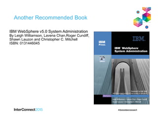 Another Recommended Book
IBM WebSphere v5.0 System Administration
By Leigh Williamson, Lavena Chan,Roger Cundiff,
Shawn Lauzon and Christopher C. Mitchell
ISBN: 0131446045
 