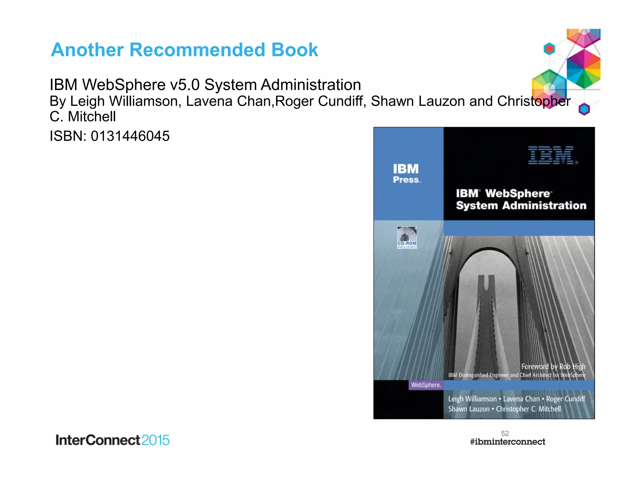 52
Another Recommended Book
IBM WebSphere v5.0 System Administration
By Leigh Williamson, Lavena Chan,Roger Cundiff, Shawn Lauzon and Christopher
C. Mitchell
ISBN: 0131446045
 