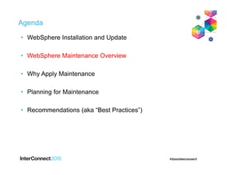 Agenda
• WebSphere Installation and Update
• WebSphere Maintenance Overview
• Why Apply Maintenance
• Planning for Maintenance
• Recommendations (aka “Best Practices”)
 