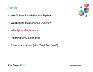 Agenda
• WebSphere Installation and Update
• WebSphere Maintenance Overview
• Why Apply Maintenance
• Planning for Maintenance
• Recommendations (aka “Best Practices”)
 