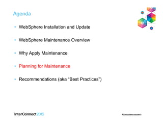 Agenda
• WebSphere Installation and Update
• WebSphere Maintenance Overview
• Why Apply Maintenance
• Planning for Maintenance
• Recommendations (aka “Best Practices”)
 