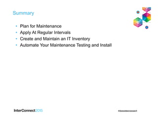 Summary
• Plan for Maintenance
• Apply At Regular Intervals
• Create and Maintain an IT Inventory
• Automate Your Maintenance Testing and Install
 