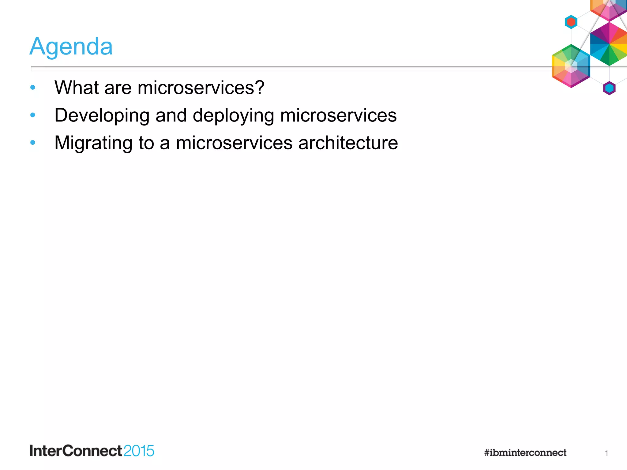 Agenda
• What are microservices?
• Developing and deploying microservices
• Migrating to a microservices architecture
1
 