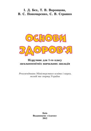 І. Д. Бех, Т. В. Воронцова,
В. С. Пономаренко, С. В. Страшко
Підручник для 1-го класу
загальноосвітніх навчальних закладів
Ре­ко­мен­до­ва­но Міністер­ст­вом освіти і на­уки,
молоді та спорту Ук­раїни
Київ
Видавництво «Алатон»
2012
 