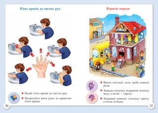 36 37
П’ять кроків до чистих рук Корисні поради
	Назви п’ять кроків до чистих рук.
	Потренуйся мити руки за правилом
п’яти кроків.
	Вивчи ситуації, коли треба помити
руки.
	Завжди спочатку відкривай холодну
воду, а потім — гарячу.
	Закривай навпаки: спочатку гарячу,
а потім холодну.
 