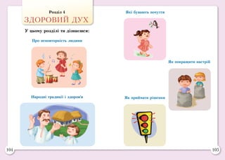 104 105
Народні традиції і здоров’я
Про неповторність людини
Які бувають почуття
Як приймати рішення
Як покращити настрій
Розділ 4
ЗДОРОВИЙ ДУХ
У цьому розділі ти дізнаєшся:
 