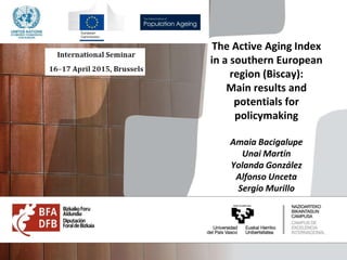 The Active Aging Index
in a southern European
region (Biscay):
Main results and
potentials for
policymaking
Amaia Bacigalupe
Unai Martín
Yolanda González
Alfonso Unceta
Sergio Murillo
 