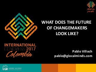 WHAT DOES THE FUTURE
OF CHANGEMAKERS
LOOK LIKE?
Pablo Villoch
pablo@glocalminds.com
 