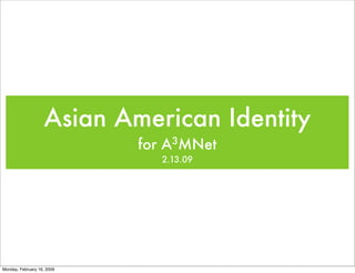 Asian American Identity
                            for A3MNet
                               2.13.09




Monday, February 16, 2009
 