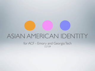ASIAN AMERICAN IDENTITY
    for ACF - Emory and Georgia Tech
                 3.27.09
 