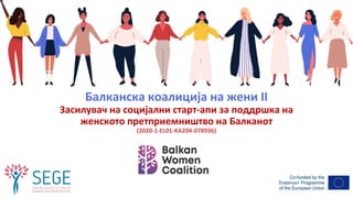 Балканска коалиција на жени II
Засилувач на социјални старт-апи за поддршка на
женското претприемништво на Балканот
(2020-1-EL01-KA204-078936)
 