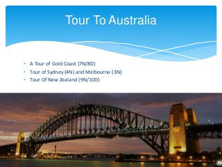 • A Tour of Gold Coast (7N/8D)
• Tour of Sydney (4N) and Melbourne (3N)
• Tour Of New Zealand (9N/10D)
Tour To Australia
 