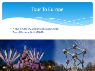 • A Tour of Germany, Belgium and France (7N/8D)
• Tour of Germany (Berlin) 6N/7D
Tour To Europe
 