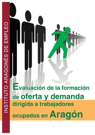 INSTITUTOARAGONÉSDEEMPLEO
Evaluación de la formación
de oferta y demanda
dirigida a trabajadores
ocupados en Aragón
 
