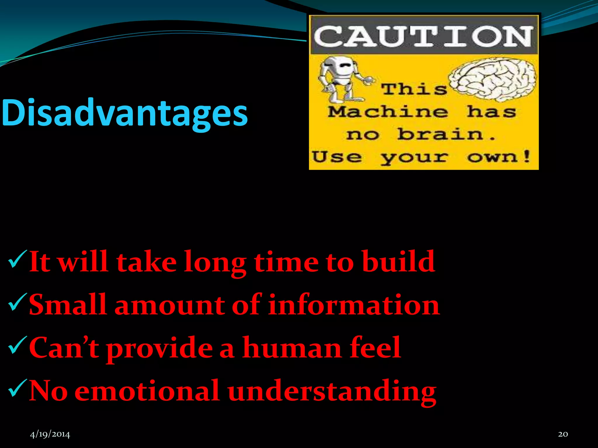 Disadvantages
It will take long time to build
Small amount of information
Can’t provide a human feel
No emotional understanding
4/19/2014 20
 