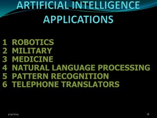 1 ROBOTICS
2 MILITARY
3 MEDICINE
4 NATURAL LANGUAGE PROCESSING
5 PATTERN RECOGNITION
6 TELEPHONE TRANSLATORS
4/19/2014 18
 