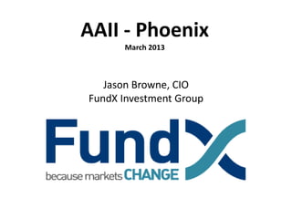 AAII - Phoenix
      March 2013



   Jason Browne, CIO
FundX Investment Group
 