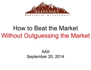 How to Beat the Market 
Without Outguessing the Market 
AAII 
September 20, 2014 
 