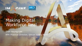 Making Digital
Workforce Real
Dion Houng-Lee
RPA Practice Director, Silicon Valley Bank
 
