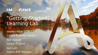 “Getting Started”
Learning Lab
Shelley Pitser
Cartus Business Owner
Neil Bussell
Cartus IT Lead
Ken Luft
Cartus RPA Manager
 
