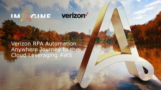 Verizon RPA Automation
Anywhere Journey to the
Cloud Leveraging AWS
 