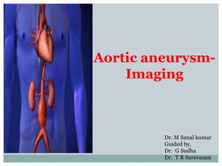 Aortic aneurysm-
Imaging
Dr. M Sanal kumar
Guided by,
Dr. G Sudha
Dr. T R Saravanan
 