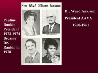 Dr. Ward Ankrum President AAVA 1960-1961 Pauline Rankin President 1972-1974 Became Dr. Rankin in 1978 