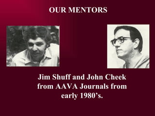 Jim Shuff and John Cheek from AAVA Journals from early 1980s. OUR MENTORS 
